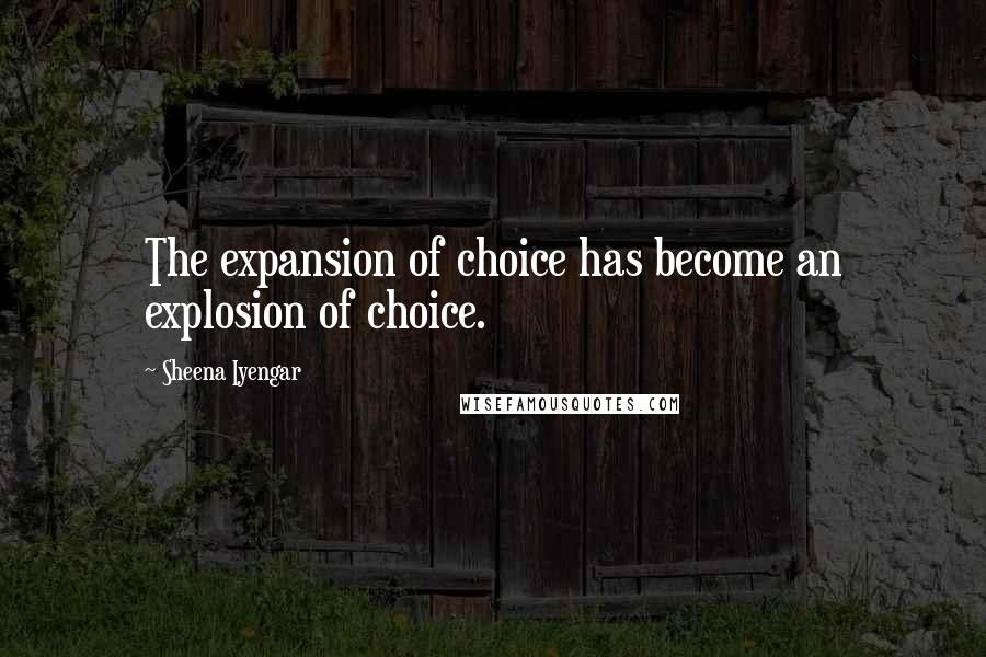 Sheena Iyengar Quotes: The expansion of choice has become an explosion of choice.