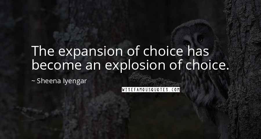 Sheena Iyengar Quotes: The expansion of choice has become an explosion of choice.