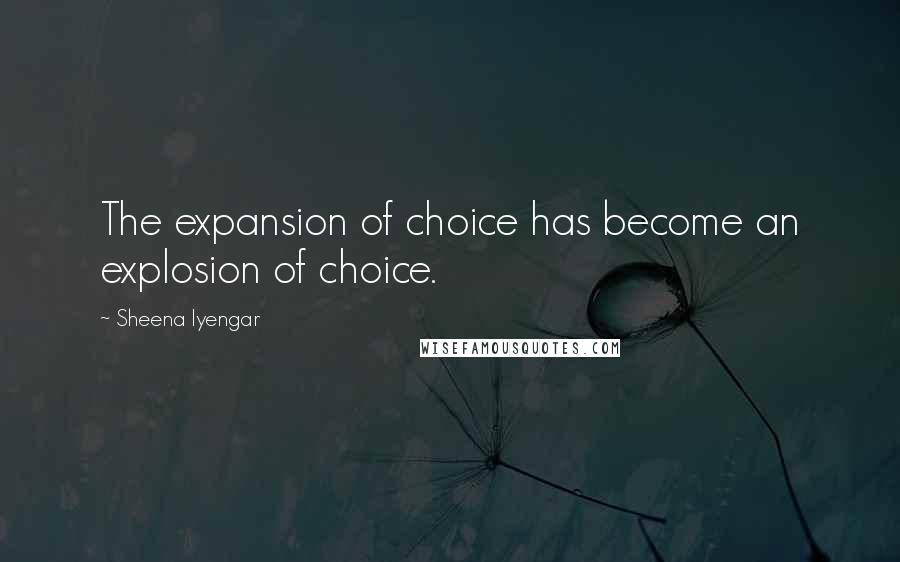 Sheena Iyengar Quotes: The expansion of choice has become an explosion of choice.