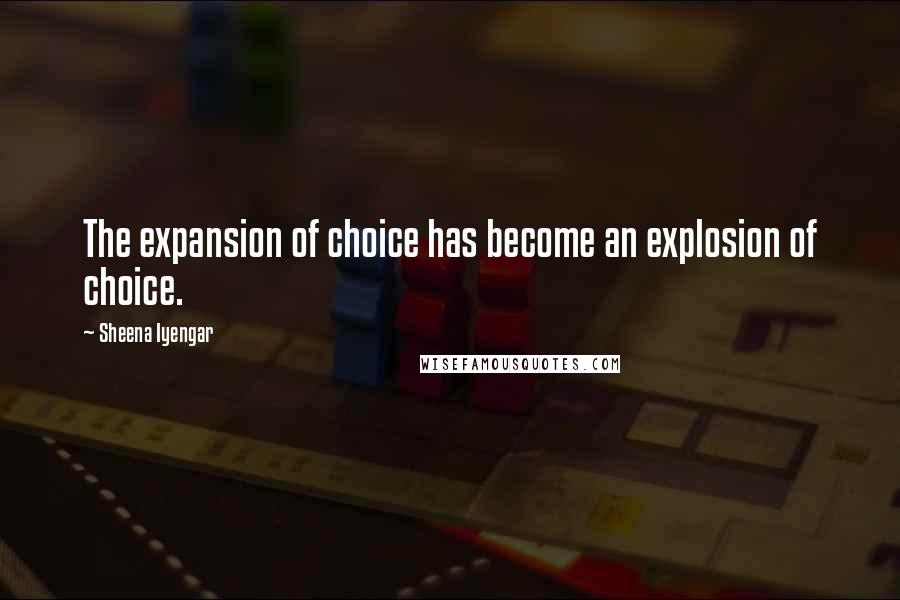 Sheena Iyengar Quotes: The expansion of choice has become an explosion of choice.