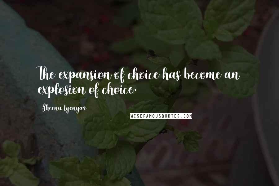 Sheena Iyengar Quotes: The expansion of choice has become an explosion of choice.