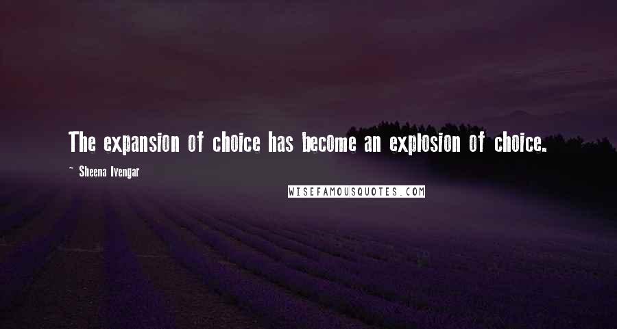 Sheena Iyengar Quotes: The expansion of choice has become an explosion of choice.