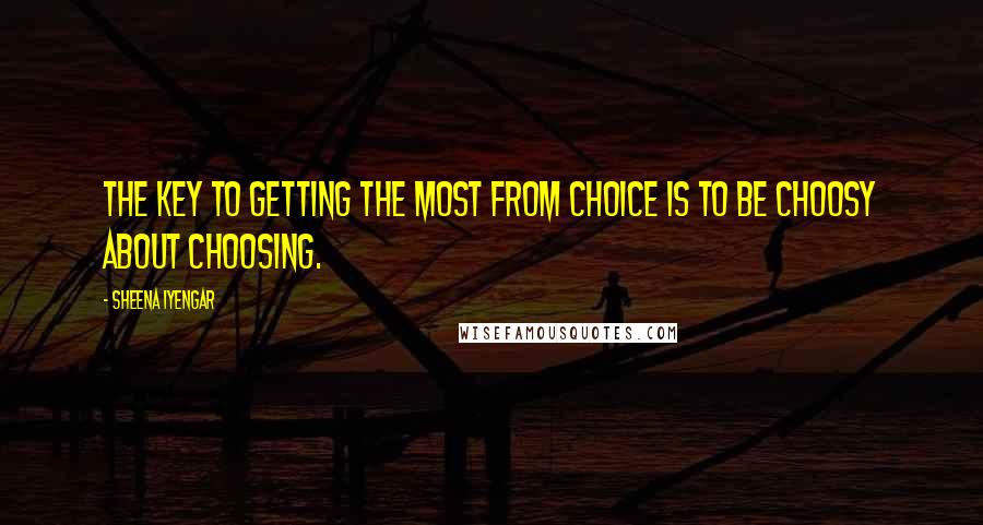 Sheena Iyengar Quotes: The key to getting the most from choice is to be choosy about choosing.