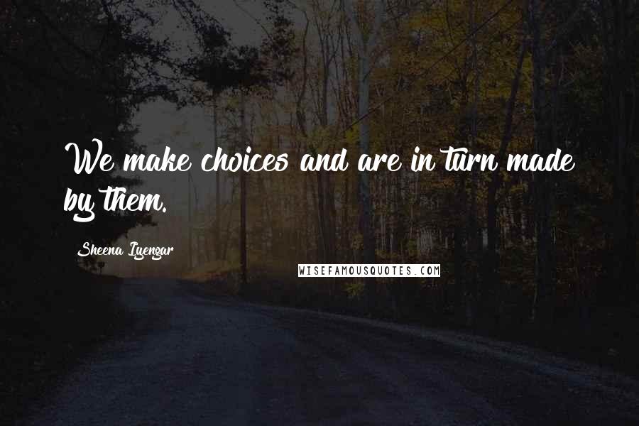 Sheena Iyengar Quotes: We make choices and are in turn made by them.