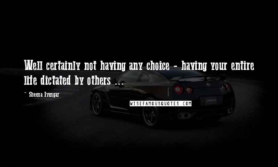 Sheena Iyengar Quotes: Well certainly not having any choice - having your entire life dictated by others ...