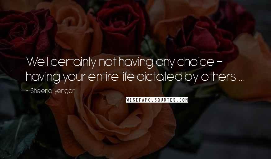 Sheena Iyengar Quotes: Well certainly not having any choice - having your entire life dictated by others ...