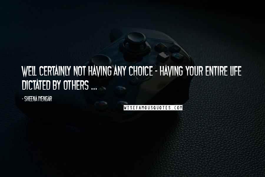 Sheena Iyengar Quotes: Well certainly not having any choice - having your entire life dictated by others ...