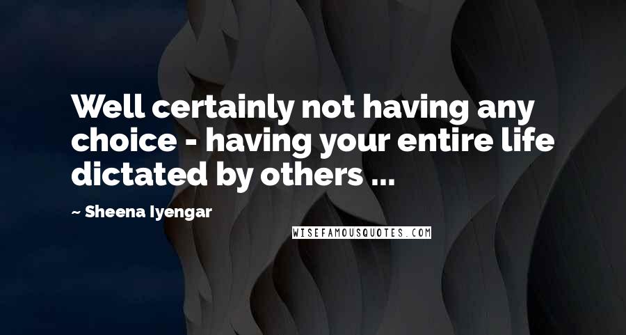 Sheena Iyengar Quotes: Well certainly not having any choice - having your entire life dictated by others ...