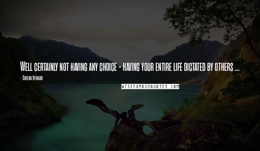 Sheena Iyengar Quotes: Well certainly not having any choice - having your entire life dictated by others ...