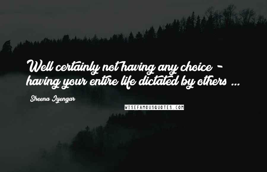 Sheena Iyengar Quotes: Well certainly not having any choice - having your entire life dictated by others ...