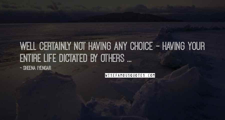 Sheena Iyengar Quotes: Well certainly not having any choice - having your entire life dictated by others ...