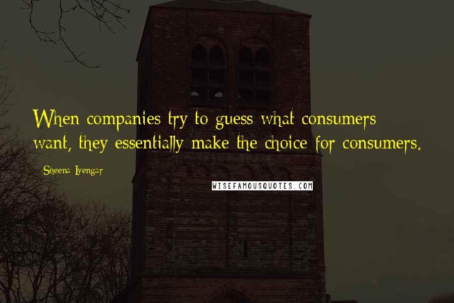 Sheena Iyengar Quotes: When companies try to guess what consumers want, they essentially make the choice for consumers.
