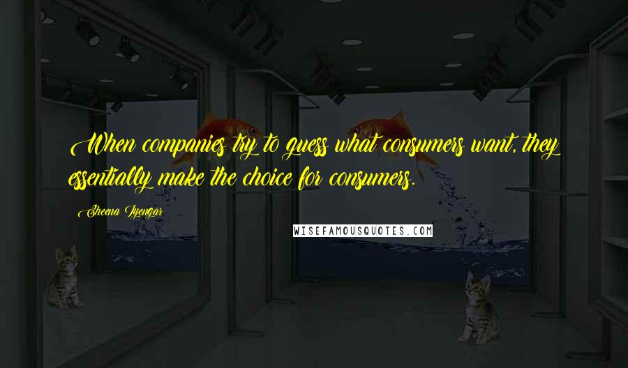 Sheena Iyengar Quotes: When companies try to guess what consumers want, they essentially make the choice for consumers.