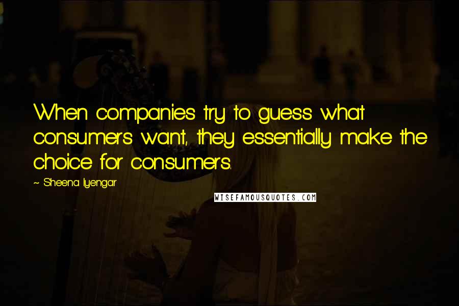 Sheena Iyengar Quotes: When companies try to guess what consumers want, they essentially make the choice for consumers.