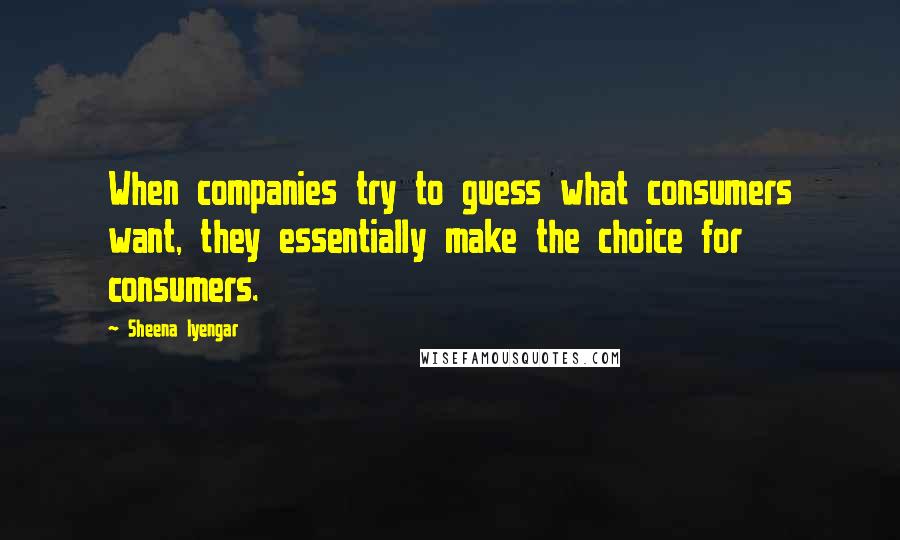 Sheena Iyengar Quotes: When companies try to guess what consumers want, they essentially make the choice for consumers.