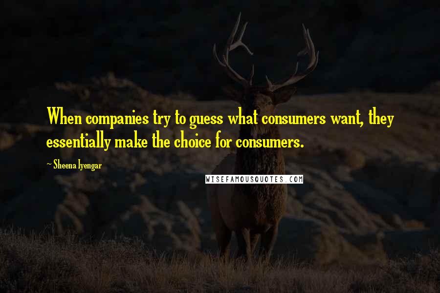 Sheena Iyengar Quotes: When companies try to guess what consumers want, they essentially make the choice for consumers.