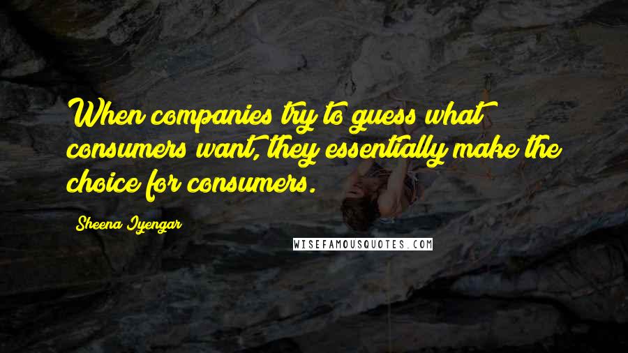 Sheena Iyengar Quotes: When companies try to guess what consumers want, they essentially make the choice for consumers.