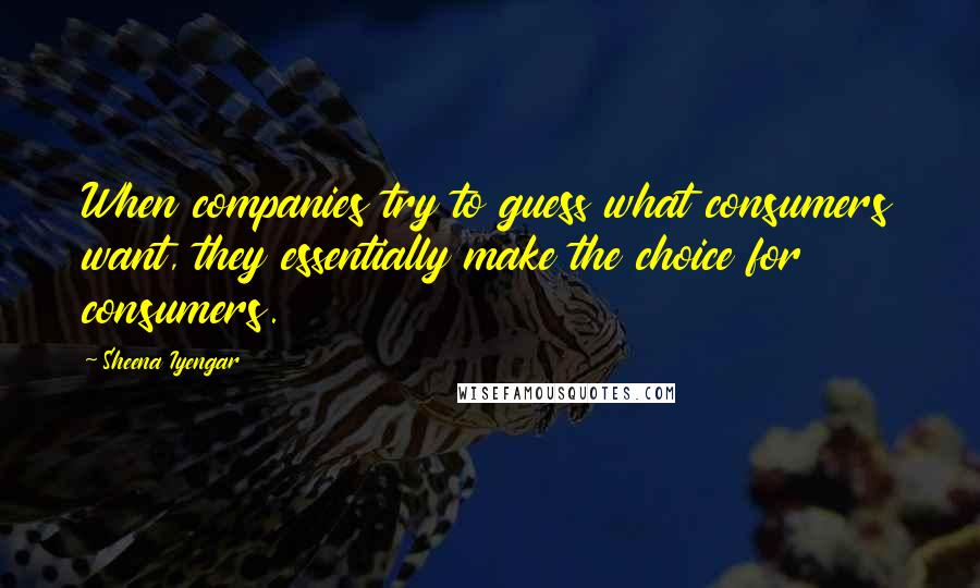 Sheena Iyengar Quotes: When companies try to guess what consumers want, they essentially make the choice for consumers.