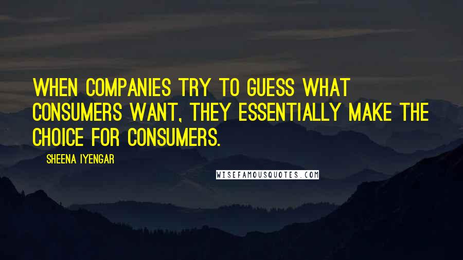 Sheena Iyengar Quotes: When companies try to guess what consumers want, they essentially make the choice for consumers.