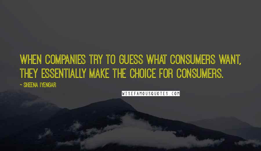 Sheena Iyengar Quotes: When companies try to guess what consumers want, they essentially make the choice for consumers.