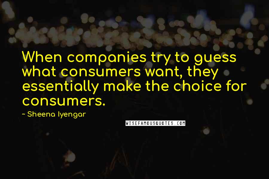 Sheena Iyengar Quotes: When companies try to guess what consumers want, they essentially make the choice for consumers.