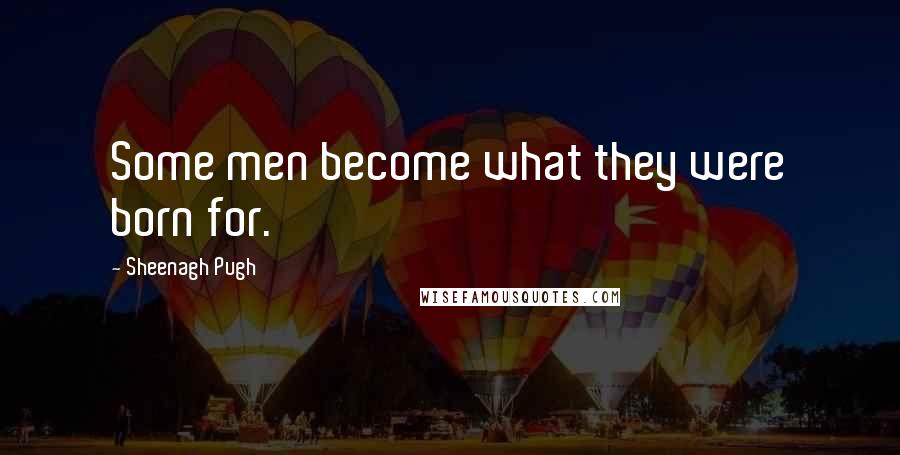 Sheenagh Pugh Quotes: Some men become what they were born for.