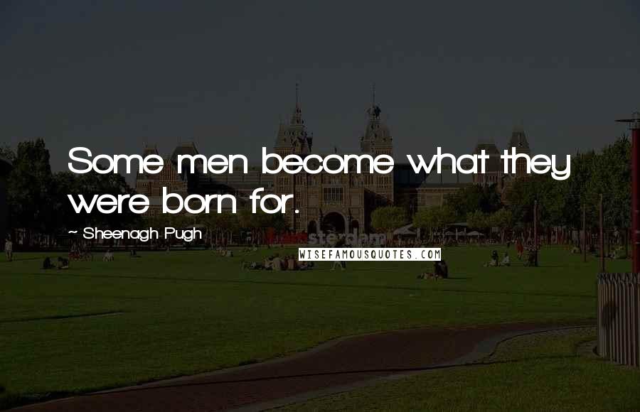 Sheenagh Pugh Quotes: Some men become what they were born for.