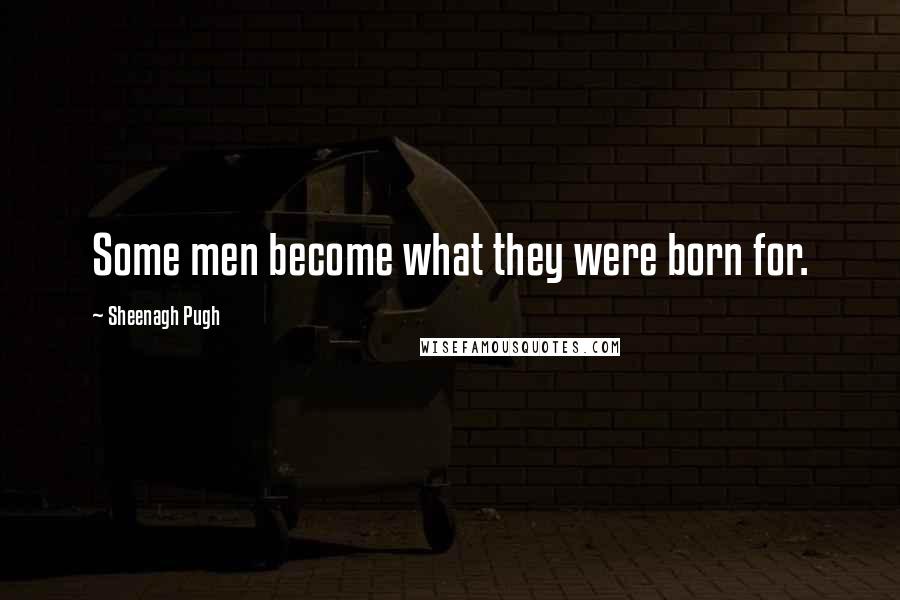 Sheenagh Pugh Quotes: Some men become what they were born for.