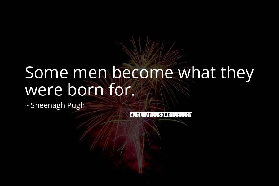 Sheenagh Pugh Quotes: Some men become what they were born for.