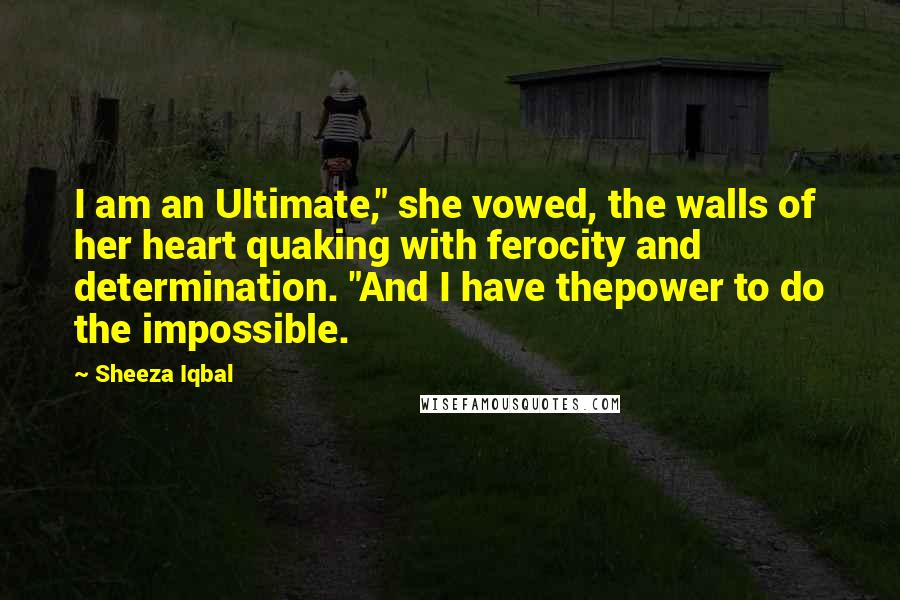 Sheeza Iqbal Quotes: I am an Ultimate," she vowed, the walls of her heart quaking with ferocity and determination. "And I have thepower to do the impossible.