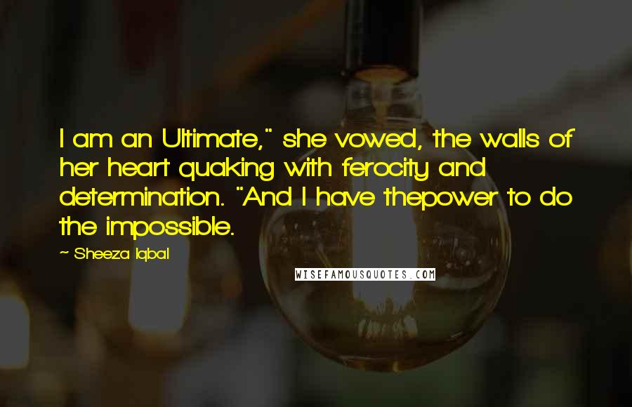 Sheeza Iqbal Quotes: I am an Ultimate," she vowed, the walls of her heart quaking with ferocity and determination. "And I have thepower to do the impossible.