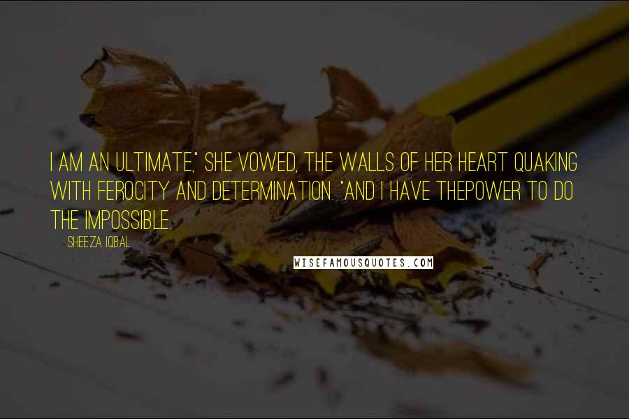 Sheeza Iqbal Quotes: I am an Ultimate," she vowed, the walls of her heart quaking with ferocity and determination. "And I have thepower to do the impossible.