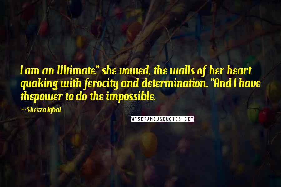 Sheeza Iqbal Quotes: I am an Ultimate," she vowed, the walls of her heart quaking with ferocity and determination. "And I have thepower to do the impossible.