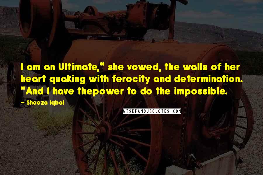 Sheeza Iqbal Quotes: I am an Ultimate," she vowed, the walls of her heart quaking with ferocity and determination. "And I have thepower to do the impossible.