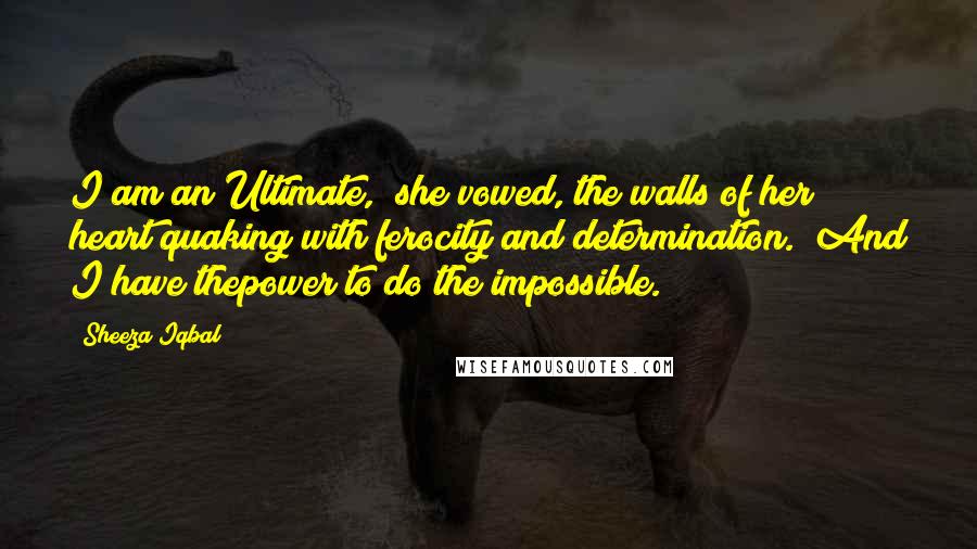 Sheeza Iqbal Quotes: I am an Ultimate," she vowed, the walls of her heart quaking with ferocity and determination. "And I have thepower to do the impossible.