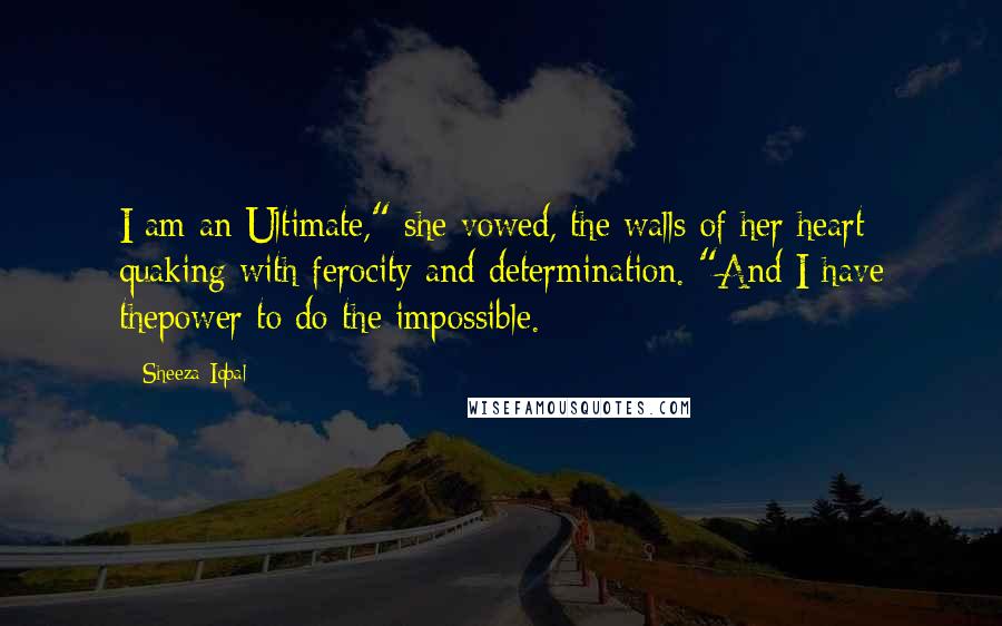 Sheeza Iqbal Quotes: I am an Ultimate," she vowed, the walls of her heart quaking with ferocity and determination. "And I have thepower to do the impossible.