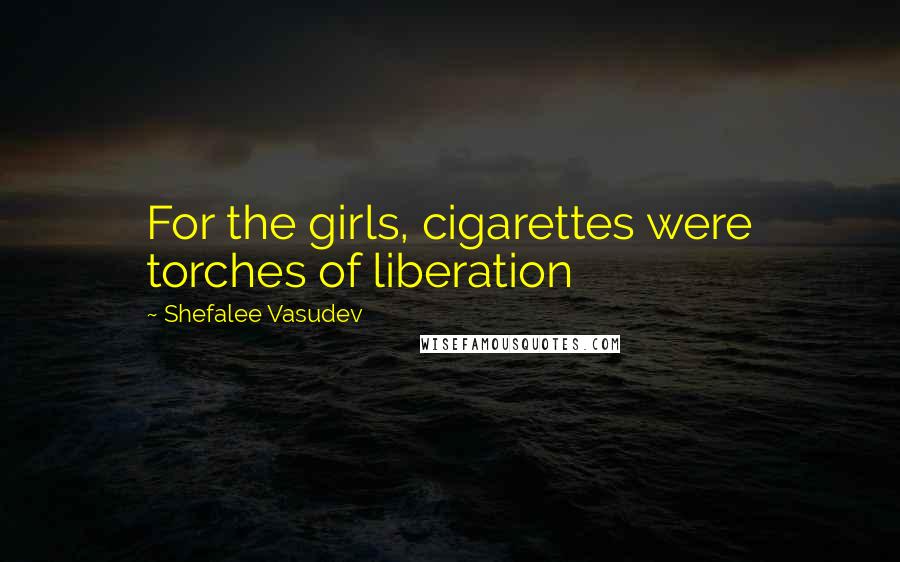 Shefalee Vasudev Quotes: For the girls, cigarettes were torches of liberation