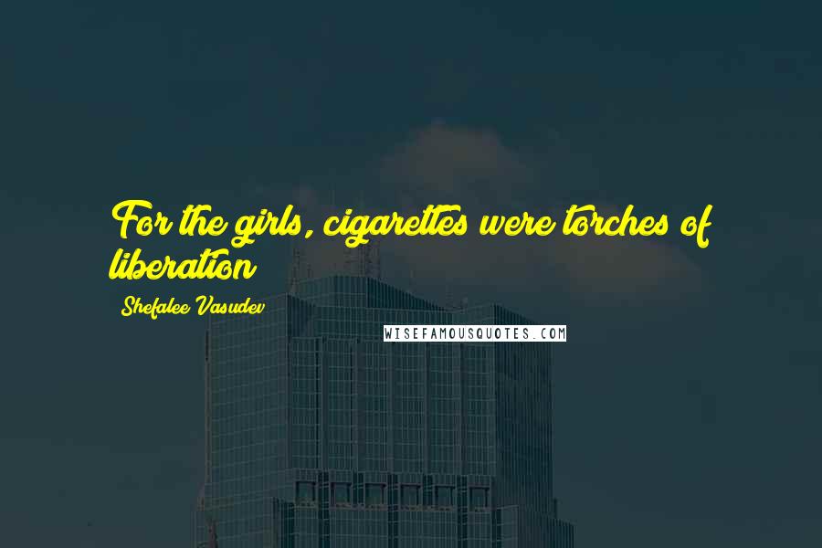 Shefalee Vasudev Quotes: For the girls, cigarettes were torches of liberation