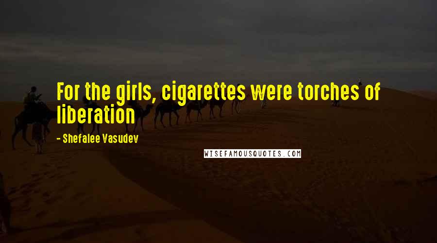 Shefalee Vasudev Quotes: For the girls, cigarettes were torches of liberation