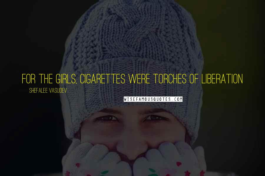 Shefalee Vasudev Quotes: For the girls, cigarettes were torches of liberation