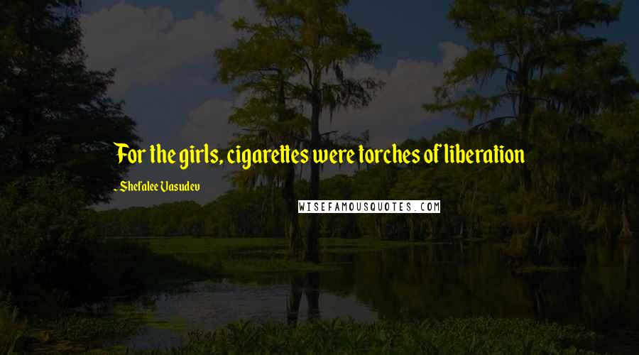 Shefalee Vasudev Quotes: For the girls, cigarettes were torches of liberation