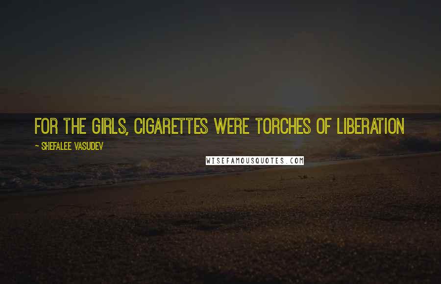 Shefalee Vasudev Quotes: For the girls, cigarettes were torches of liberation