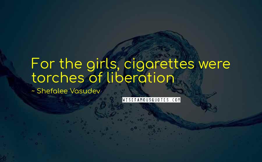 Shefalee Vasudev Quotes: For the girls, cigarettes were torches of liberation