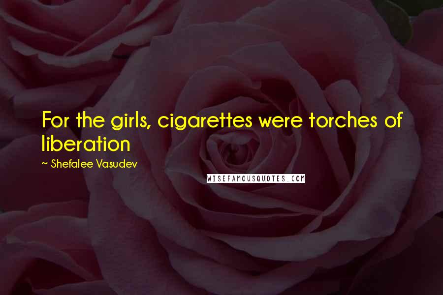 Shefalee Vasudev Quotes: For the girls, cigarettes were torches of liberation