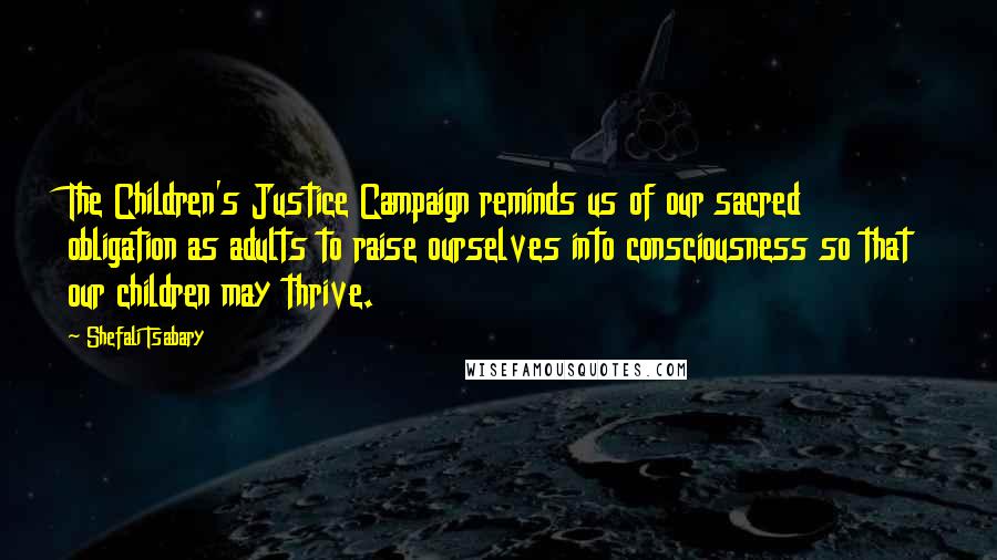 Shefali Tsabary Quotes: The Children's Justice Campaign reminds us of our sacred obligation as adults to raise ourselves into consciousness so that our children may thrive.