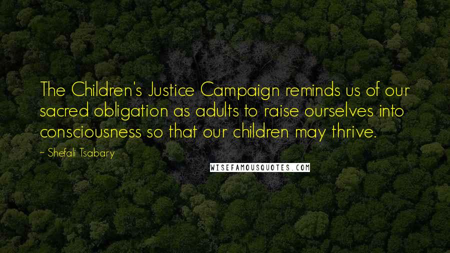 Shefali Tsabary Quotes: The Children's Justice Campaign reminds us of our sacred obligation as adults to raise ourselves into consciousness so that our children may thrive.