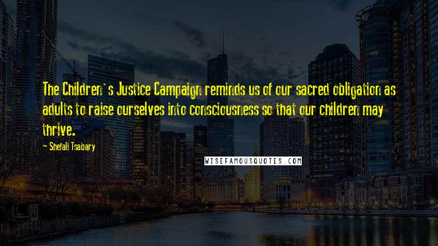 Shefali Tsabary Quotes: The Children's Justice Campaign reminds us of our sacred obligation as adults to raise ourselves into consciousness so that our children may thrive.