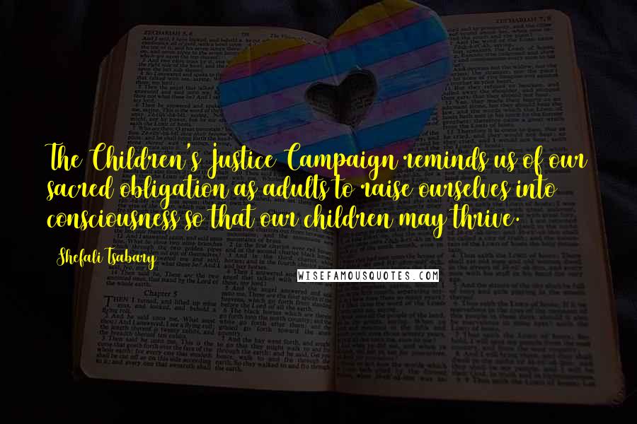 Shefali Tsabary Quotes: The Children's Justice Campaign reminds us of our sacred obligation as adults to raise ourselves into consciousness so that our children may thrive.