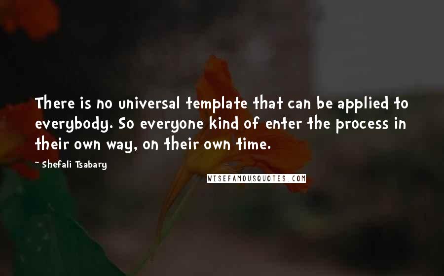 Shefali Tsabary Quotes: There is no universal template that can be applied to everybody. So everyone kind of enter the process in their own way, on their own time.