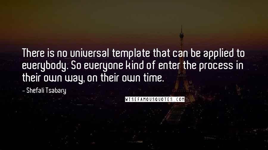 Shefali Tsabary Quotes: There is no universal template that can be applied to everybody. So everyone kind of enter the process in their own way, on their own time.